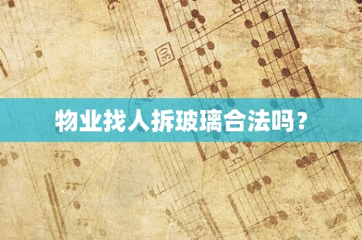 物业找人拆玻璃合法吗？