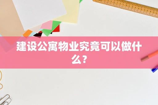 建设公寓物业究竟可以做什么？