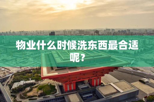 物业什么时候洗东西最合适呢？