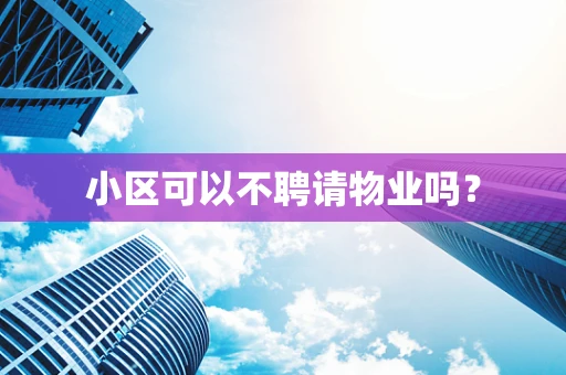 小区可以不聘请物业吗？