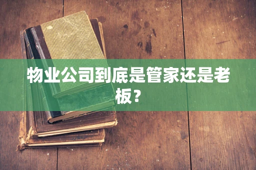 物业公司到底是管家还是老板？
