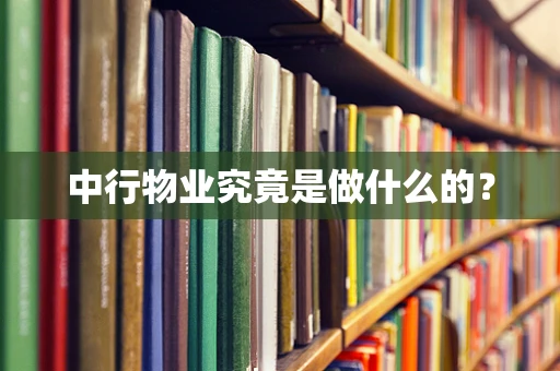 中行物业究竟是做什么的？