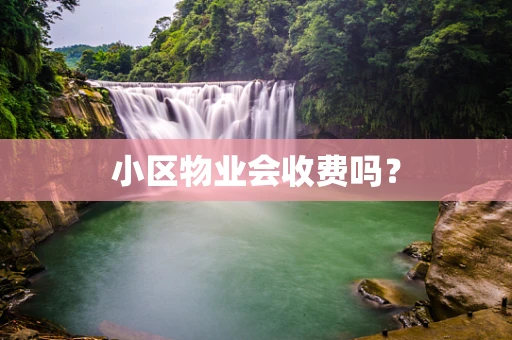 小区物业会收费吗？