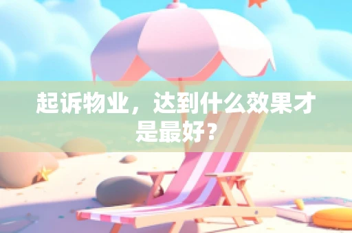 起诉物业，达到什么效果才是最好？