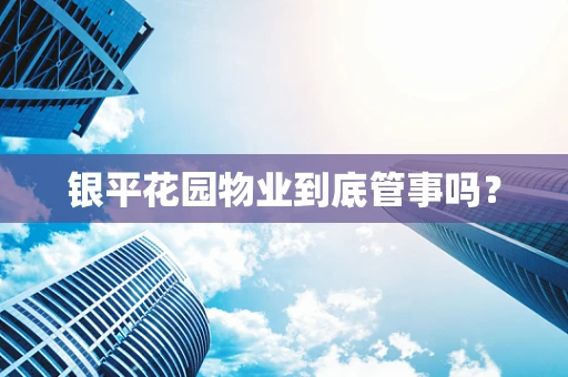银平花园物业到底管事吗？