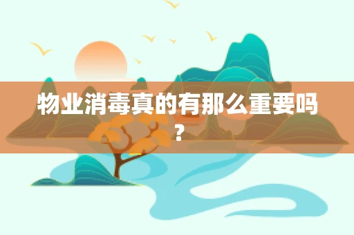 物业消毒真的有那么重要吗？