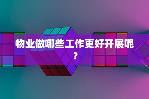 物业做哪些工作更好开展呢？