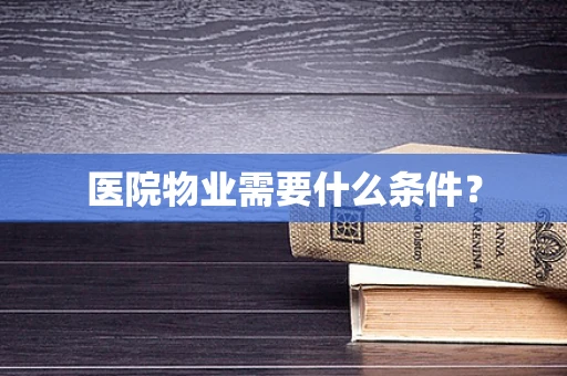 医院物业需要什么条件？