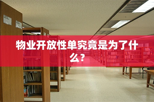物业开放性单究竟是为了什么？