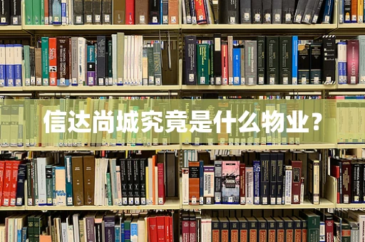 信达尚城究竟是什么物业？