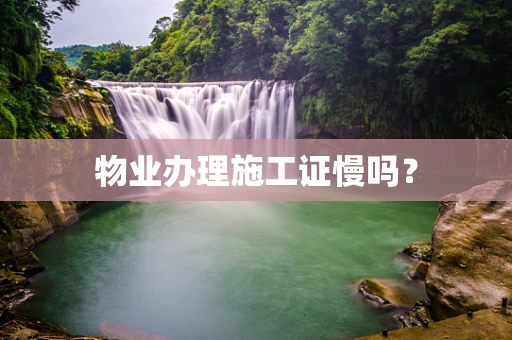 物业办理施工证慢吗？