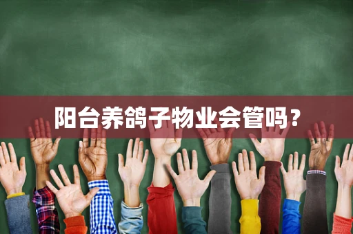 阳台养鸽子物业会管吗？