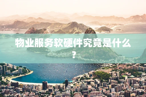 物业服务软硬件究竟是什么？