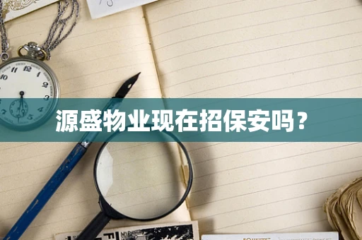 源盛物业现在招保安吗？
