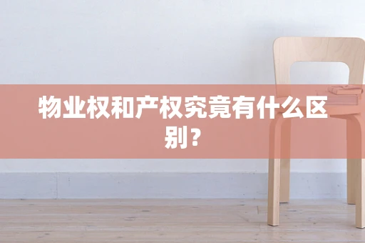 物业权和产权究竟有什么区别？