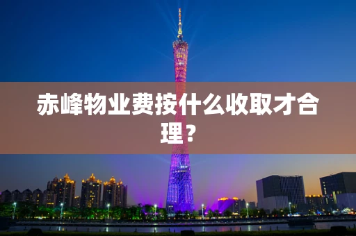 赤峰物业费按什么收取才合理？