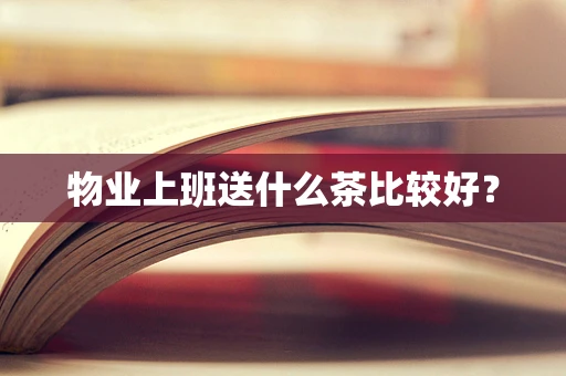 物业上班送什么茶比较好？