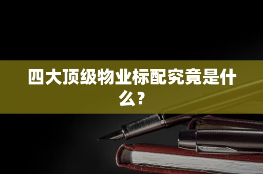 四大顶级物业标配究竟是什么？