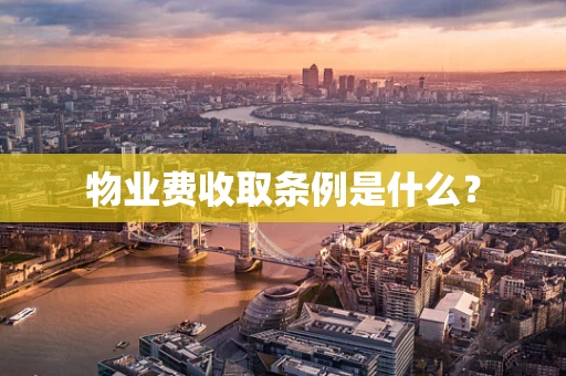 物业费收取条例是什么？
