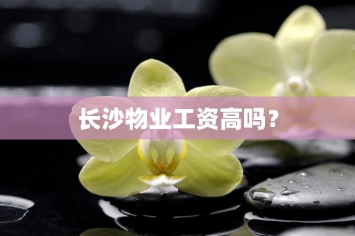 长沙物业工资高吗？