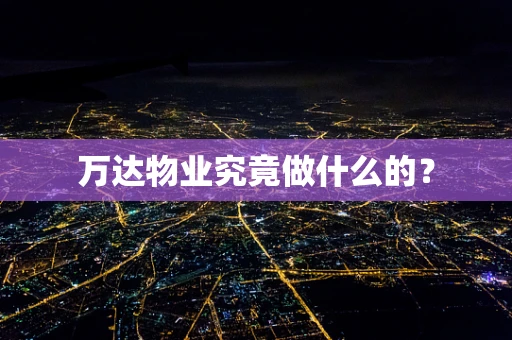万达物业究竟做什么的？