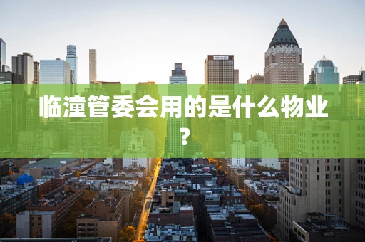 临潼管委会用的是什么物业？