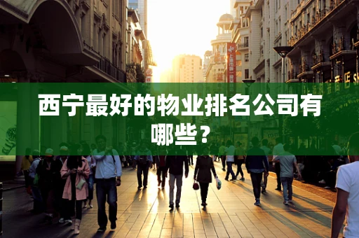 西宁最好的物业排名公司有哪些？
