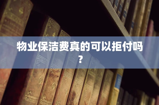 物业保洁费真的可以拒付吗？