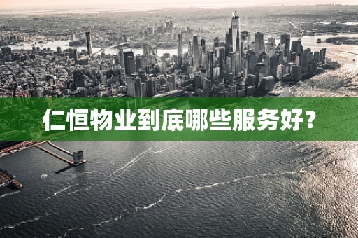 仁恒物业到底哪些服务好？