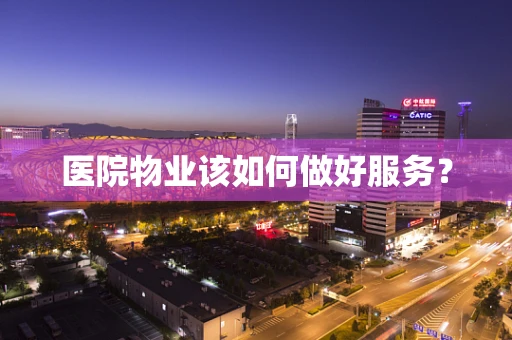医院物业该如何做好服务？
