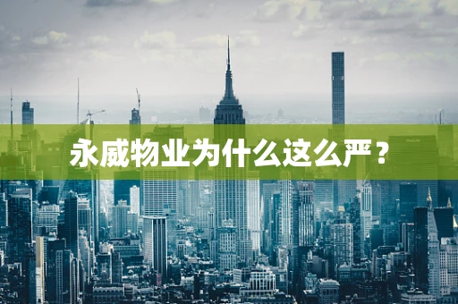 永威物业为什么这么严？