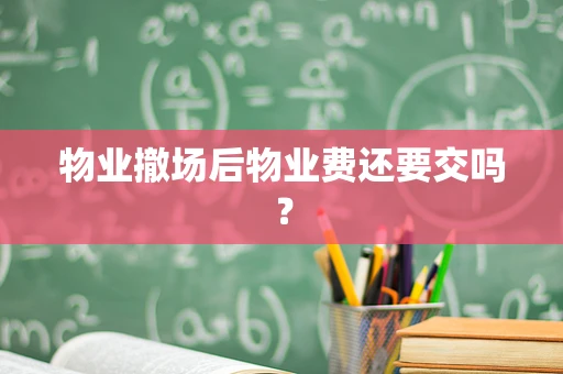 物业撤场后物业费还要交吗？
