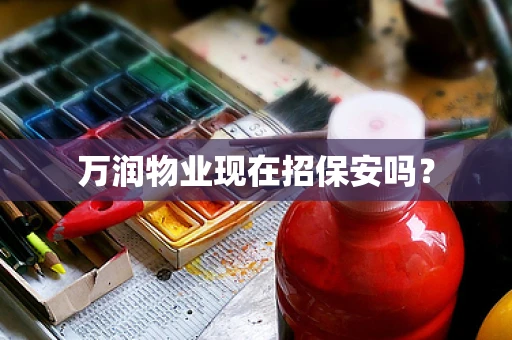 万润物业现在招保安吗？