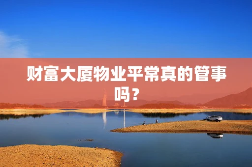 财富大厦物业平常真的管事吗？