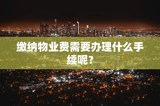 缴纳物业费需要办理什么手续呢？
