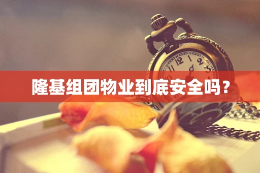 隆基组团物业到底安全吗？