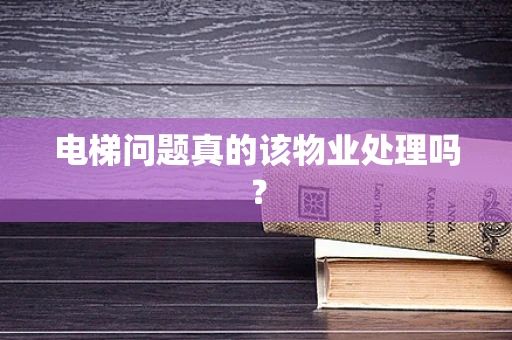 电梯问题真的该物业处理吗？