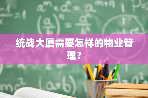 统战大厦需要怎样的物业管理？