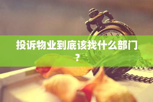 投诉物业到底该找什么部门？
