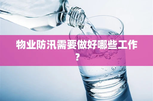 物业防汛需要做好哪些工作？