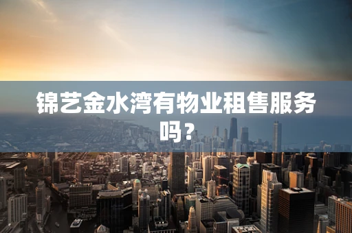 锦艺金水湾有物业租售服务吗？