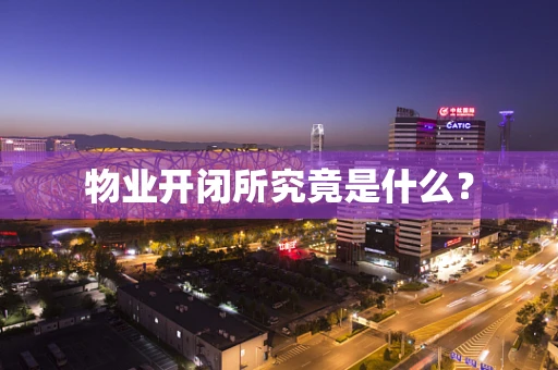物业开闭所究竟是什么？