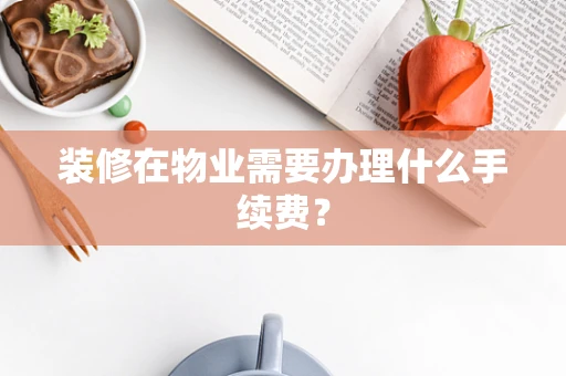 装修在物业需要办理什么手续费？