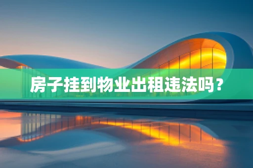房子挂到物业出租违法吗？