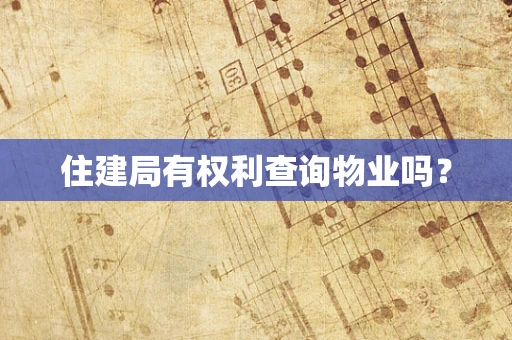 住建局有权利查询物业吗？