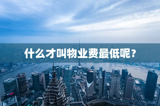 什么才叫物业费最低呢？