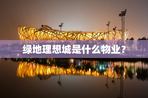绿地理想城是什么物业？