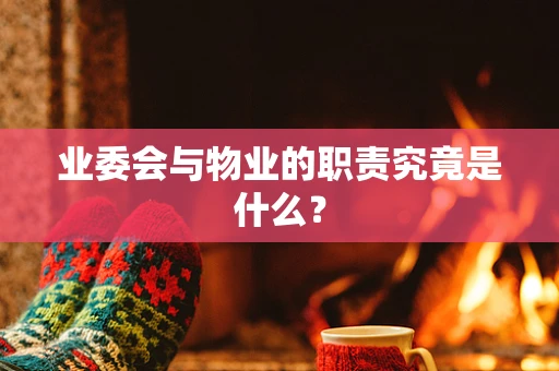 业委会与物业的职责究竟是什么？