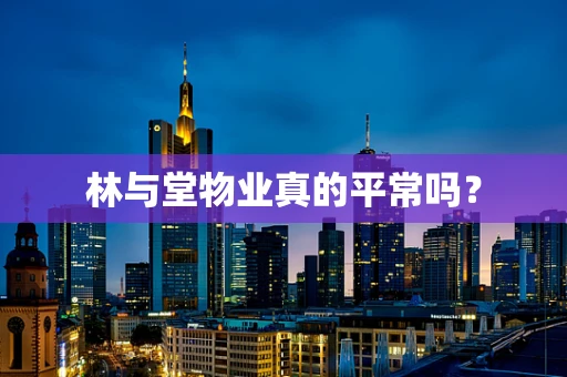 林与堂物业真的平常吗？