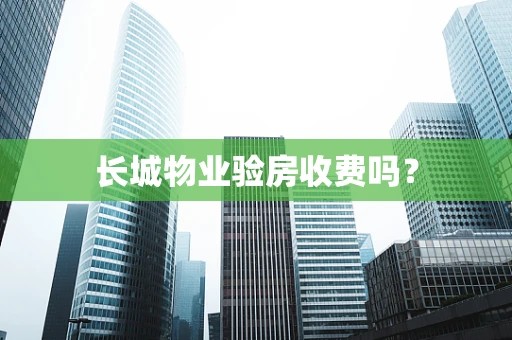 长城物业验房收费吗？